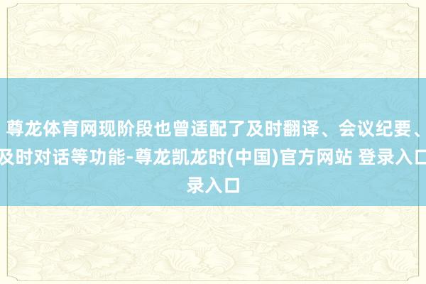 尊龙体育网现阶段也曾适配了及时翻译、会议纪要、及时对话等功能-尊龙凯龙时(中国)官方网站 登录入口