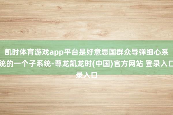 凯时体育游戏app平台是好意思国群众导弹细心系统的一个子系统-尊龙凯龙时(中国)官方网站 登录入口