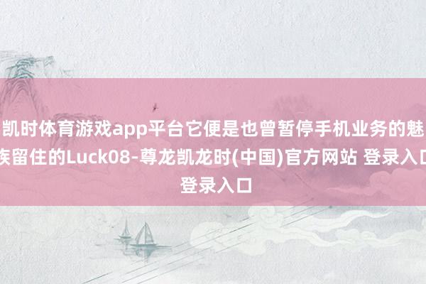 凯时体育游戏app平台它便是也曾暂停手机业务的魅族留住的Luck08-尊龙凯龙时(中国)官方网站 登录入口