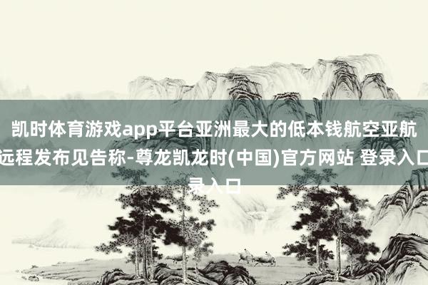 凯时体育游戏app平台亚洲最大的低本钱航空亚航远程发布见告称-尊龙凯龙时(中国)官方网站 登录入口