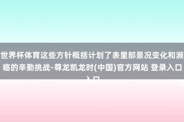 世界杯体育这些方针概括计划了表里部景况变化和濒临的辛勤挑战-尊龙凯龙时(中国)官方网站 登录入口