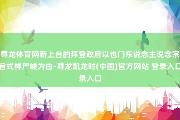 尊龙体育网新上台的拜登政府以也门东说念主说念宗旨式样严峻为由-尊龙凯龙时(中国)官方网站 登录入口