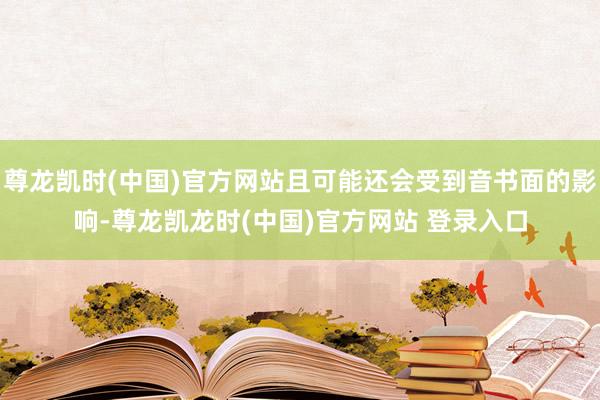 尊龙凯时(中国)官方网站且可能还会受到音书面的影响-尊龙凯龙时(中国)官方网站 登录入口