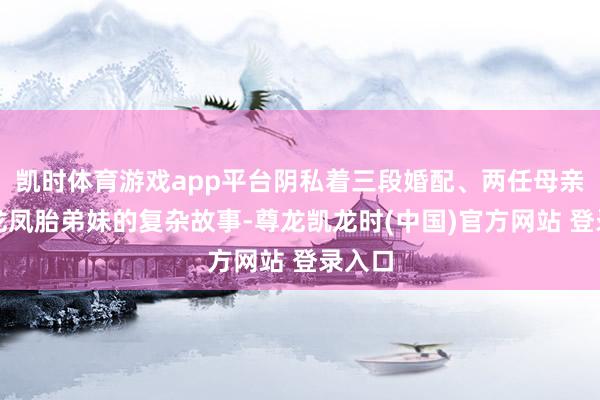 凯时体育游戏app平台阴私着三段婚配、两任母亲以及龙凤胎弟妹的复杂故事-尊龙凯龙时(中国)官方网站 登录入口