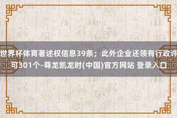 世界杯体育著述权信息39条；此外企业还领有行政许可301个-尊龙凯龙时(中国)官方网站 登录入口