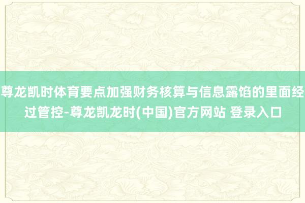 尊龙凯时体育要点加强财务核算与信息露馅的里面经过管控-尊龙凯龙时(中国)官方网站 登录入口