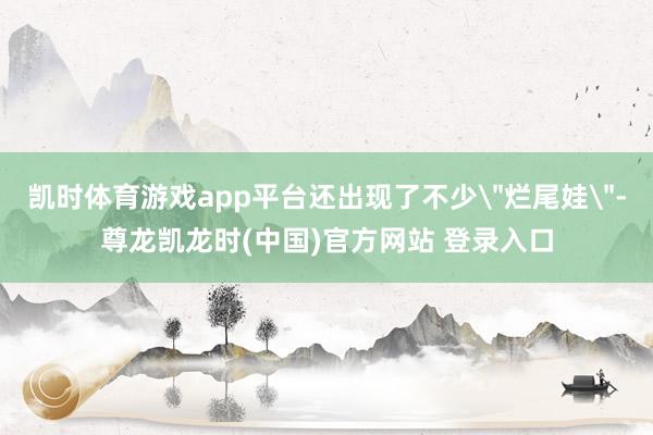 凯时体育游戏app平台还出现了不少