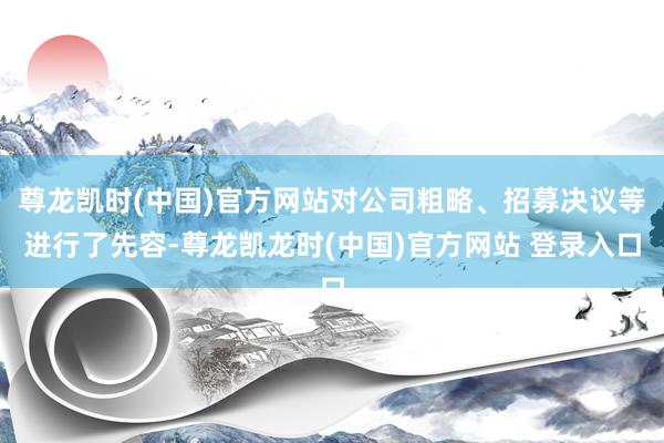 尊龙凯时(中国)官方网站对公司粗略、招募决议等进行了先容-尊龙凯龙时(中国)官方网站 登录入口