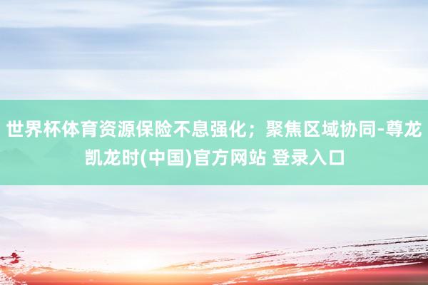 世界杯体育资源保险不息强化；聚焦区域协同-尊龙凯龙时(中国)官方网站 登录入口