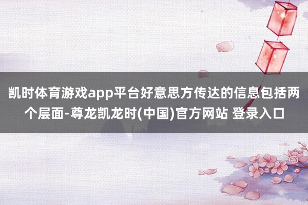 凯时体育游戏app平台好意思方传达的信息包括两个层面-尊龙凯龙时(中国)官方网站 登录入口
