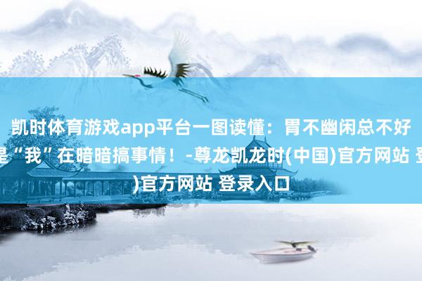 凯时体育游戏app平台一图读懂：胃不幽闲总不好？可能是“我”在暗暗搞事情！-尊龙凯龙时(中国)官方网站 登录入口